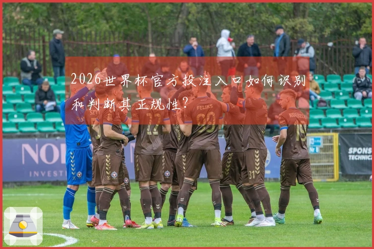 2026世界杯官方投注入口如何识别和判断其正规性?