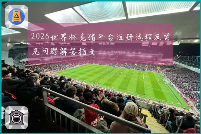 2026世界杯竞猜平台注册流程及常见问题解答指南