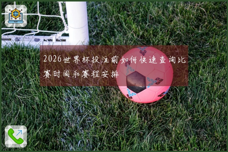 2026世界杯投注前如何快速查询比赛时间和赛程安排
