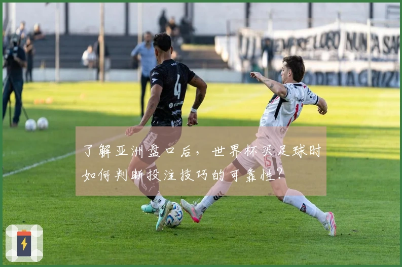 了解亚洲盘口后，世界杯买足球时如何判断投注技巧的可靠性？