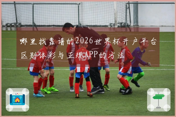 哪里找靠谱的2026世界杯开户平台区别体彩与正规APP的方法