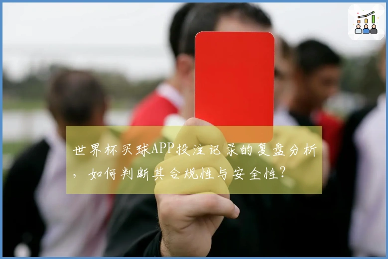 世界杯买球APP投注记录的复盘分析，如何判断其合规性与安全性？