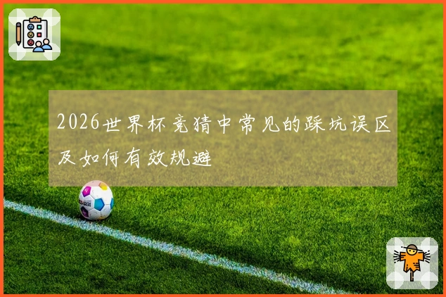 2026世界杯竞猜中常见的踩坑误区及如何有效规避