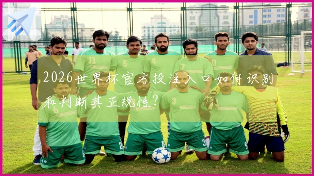 2026世界杯官方投注入口如何识别和判断其正规性？