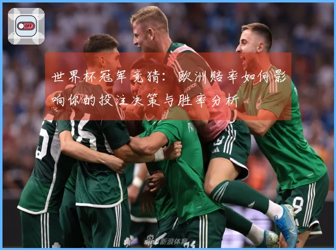 世界杯冠军竞猜：欧洲赔率如何影响你的投注决策与胜率分析