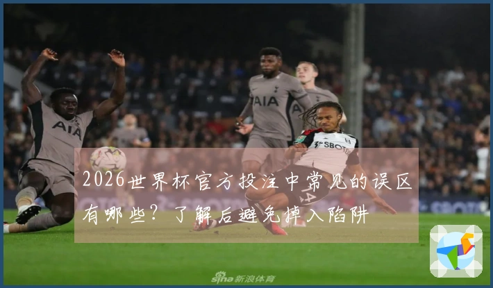 2026世界杯官方投注中常见的误区有哪些？了解后避免掉入陷阱