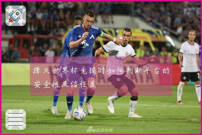 烽火世界杯竞猜时如何判断平台的安全性及信任度