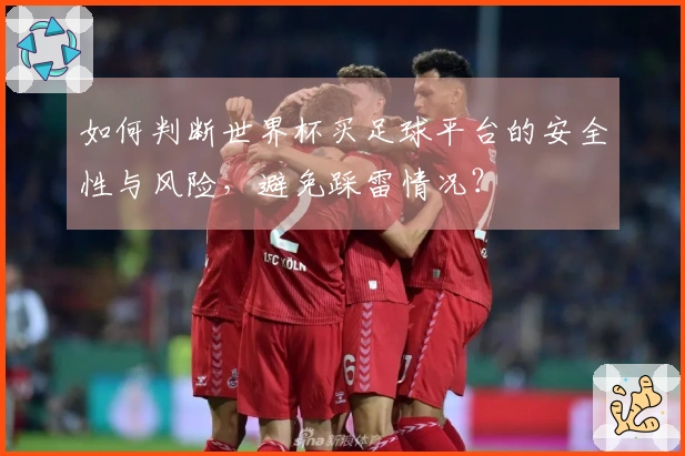 如何判断世界杯买足球平台的安全性与风险，避免踩雷情况？