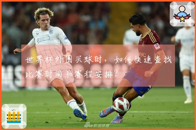 世界杯外围买球时，如何快速查找比赛时间和赛程安排？