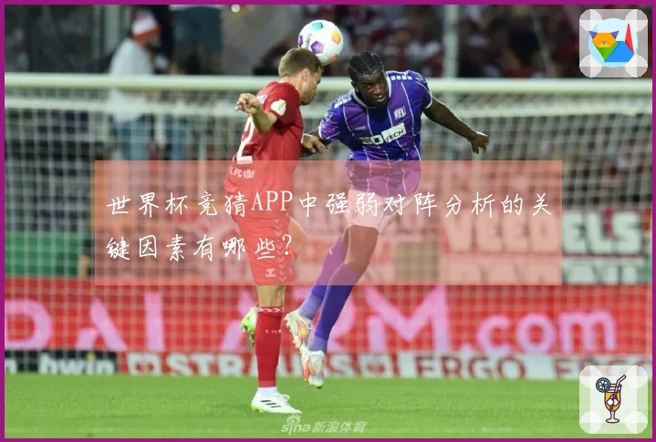 世界杯竞猜APP中强弱对阵分析的关键因素有哪些？