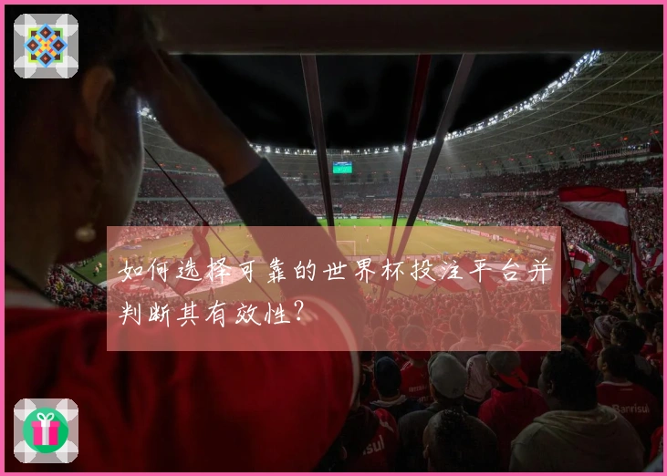 如何选择可靠的世界杯投注平台并判断其有效性？