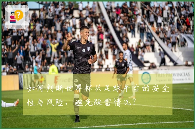 如何判断世界杯买足球平台的安全性与风险，避免踩雷情况？