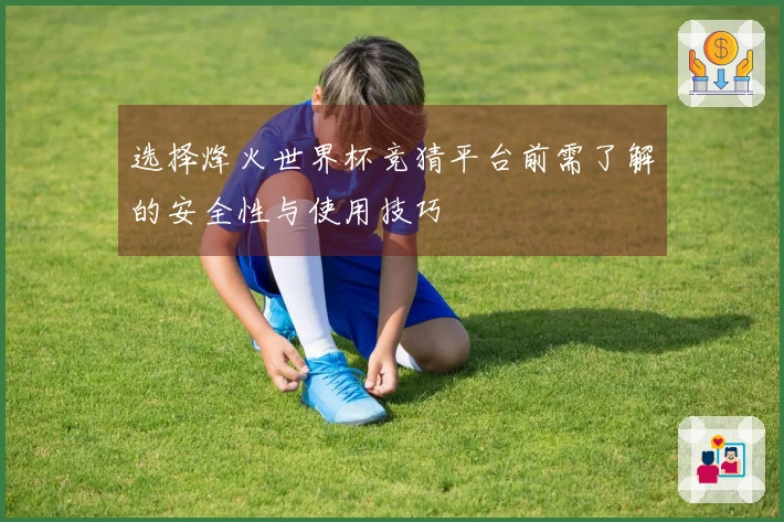 选择烽火世界杯竞猜平台前需了解的安全性与使用技巧
