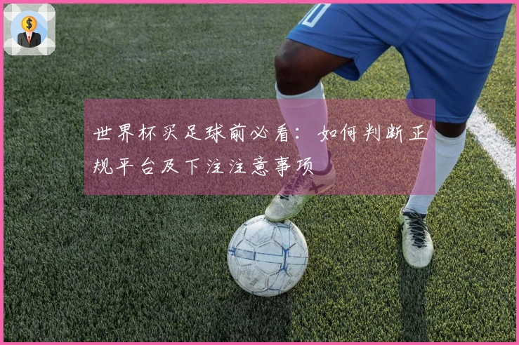 世界杯买足球前必看：如何判断正规平台及下注注意事项