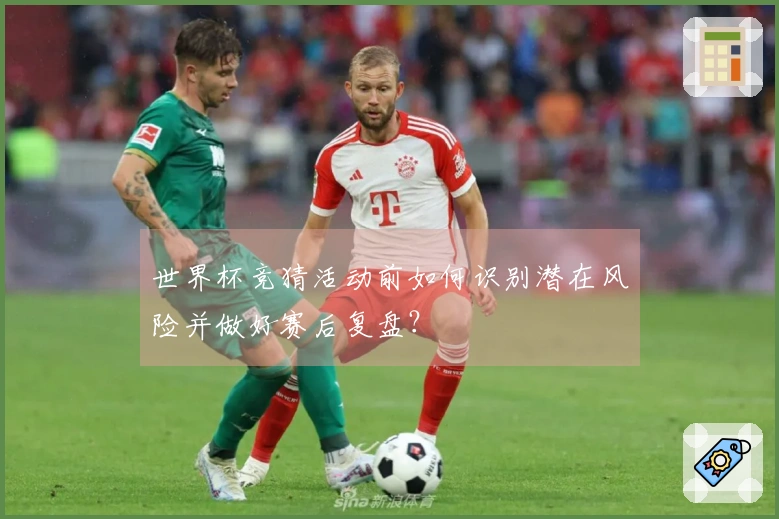 世界杯竞猜活动前如何识别潜在风险并做好赛后复盘？