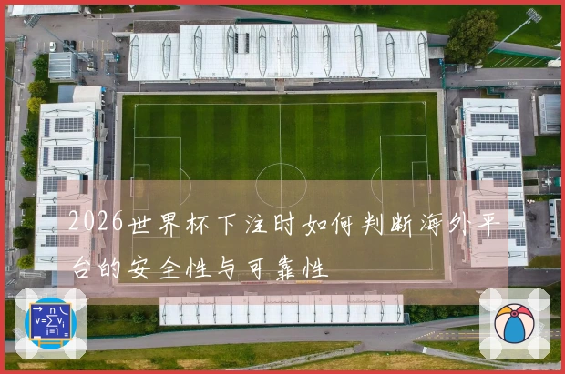 2026世界杯下注时如何判断海外平台的安全性与可靠性