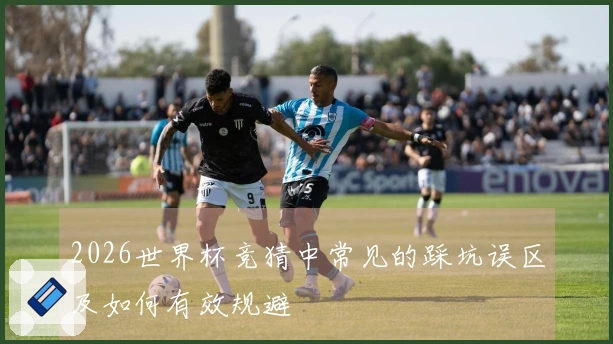 2026世界杯竞猜中常见的踩坑误区及如何有效规避