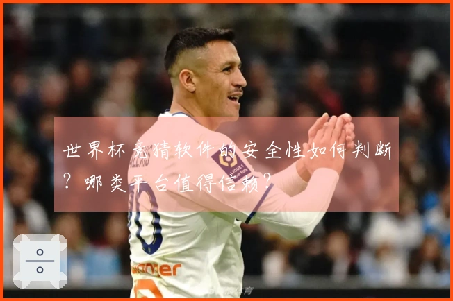 世界杯竞猜软件的安全性如何判断？哪类平台值得信赖？