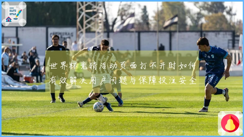 世界杯竞猜活动页面打不开时如何有效解决用户问题与保障投注安全