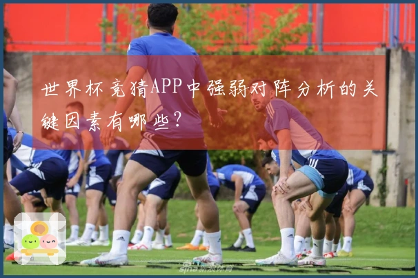 世界杯竞猜APP中强弱对阵分析的关键因素有哪些？