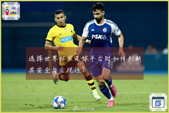 选择世界杯买足球平台时如何判断其安全与合规性？