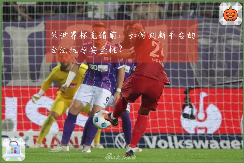 买世界杯竞猜前，如何判断平台的合法性与安全性？