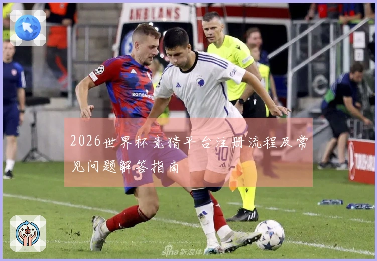 2026世界杯竞猜平台注册流程及常见问题解答指南