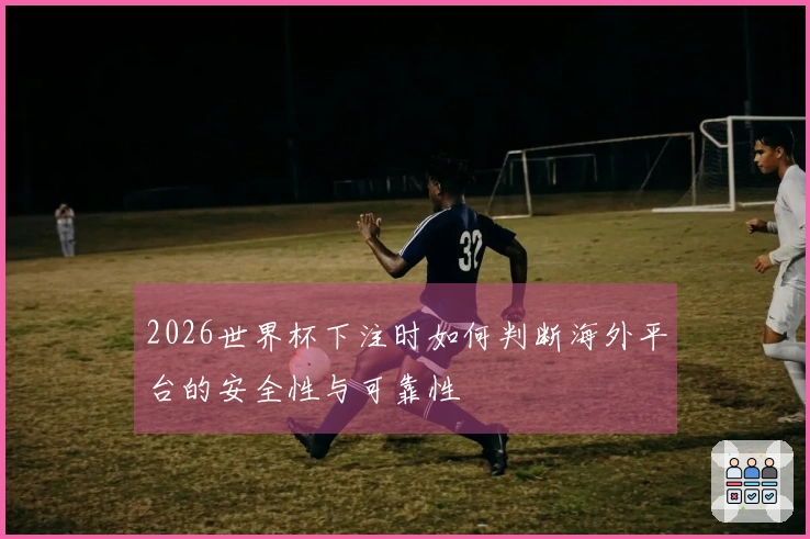 2026世界杯下注时如何判断海外平台的安全性与可靠性